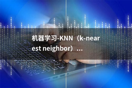 机器学习-KNN（k-nearest neighbor）最近邻算法