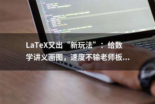 LaTeX又出“新玩法”：给数学讲义画图，速度不输老师板书