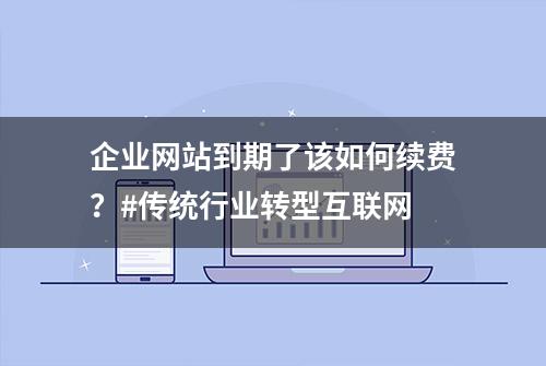 企业网站到期了该如何续费？#传统行业转型互联网