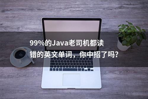 99%的Java老司机都读错的英文单词，你中招了吗？