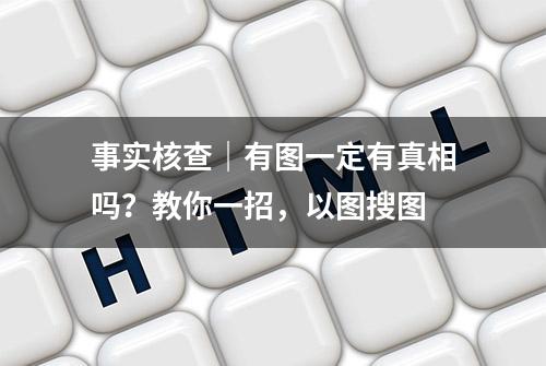 事实核查｜有图一定有真相吗？教你一招，以图搜图