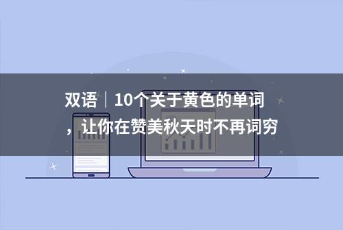 双语｜10个关于黄色的单词，让你在赞美秋天时不再词穷