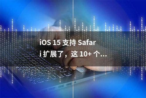 iOS 15 支持 Safari 扩展了，这 10+ 个应用值得一试