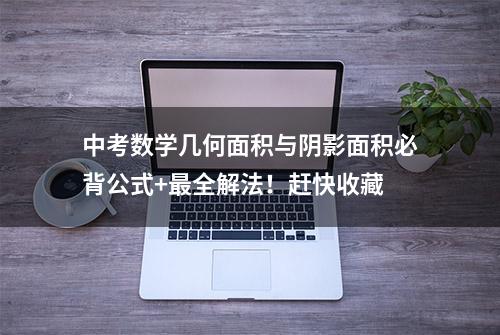 中考数学几何面积与阴影面积必背公式+最全解法！赶快收藏