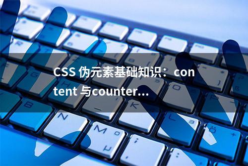 CSS 伪元素基础知识：content 与counter 实用技巧（二）