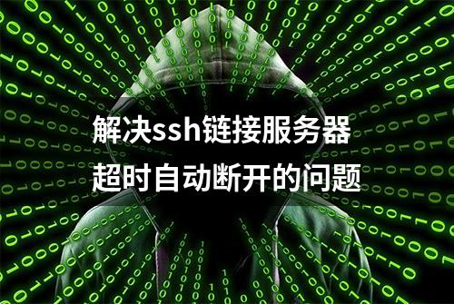 解决ssh链接服务器超时自动断开的问题