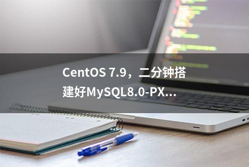 CentOS 7.9，二分钟搭建好MySQL8.0-PXC集群(实操不说原理)