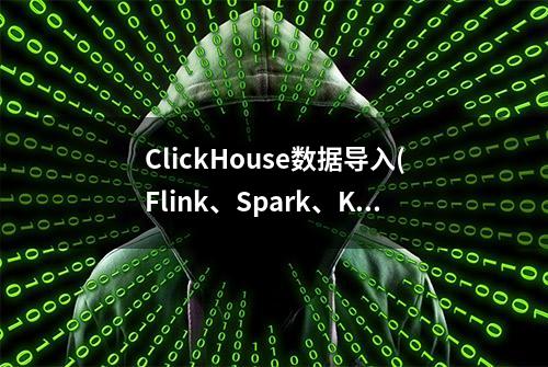 ClickHouse数据导入(Flink、Spark、Kafka、MySQL、Hive)