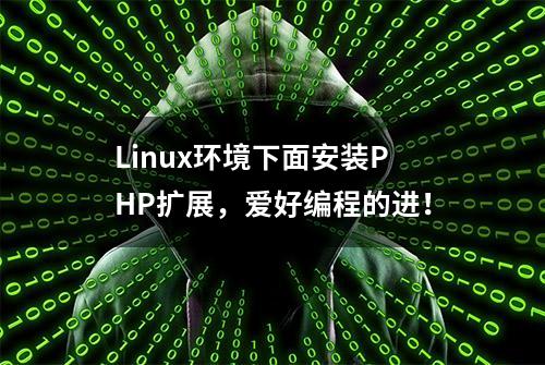 Linux环境下面安装PHP扩展，爱好编程的进！