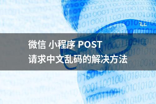 微信 小程序 POST请求中文乱码的解决方法