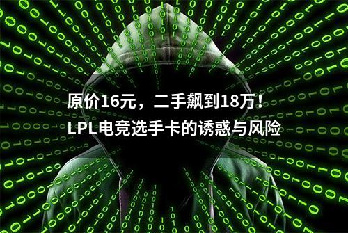 原价16元，二手飙到18万！LPL电竞选手卡的诱惑与风险