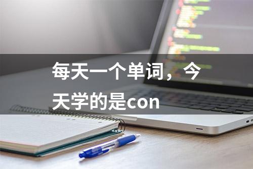 每天一个单词，今天学的是con