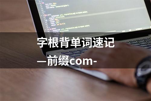 字根背单词速记—前缀com-