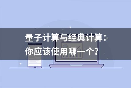 量子计算与经典计算：你应该使用哪一个？