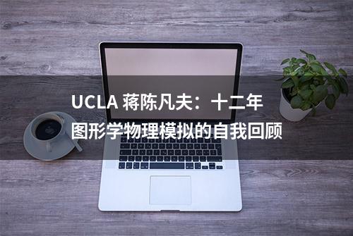 UCLA 蒋陈凡夫：十二年图形学物理模拟的自我回顾