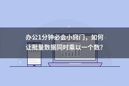 办公1分钟必会小窍门，如何让批量数据同时乘以一个数？