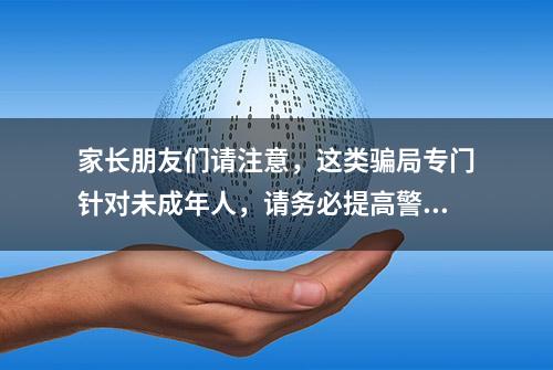 家长朋友们请注意，这类骗局专门针对未成年人，请务必提高警惕！