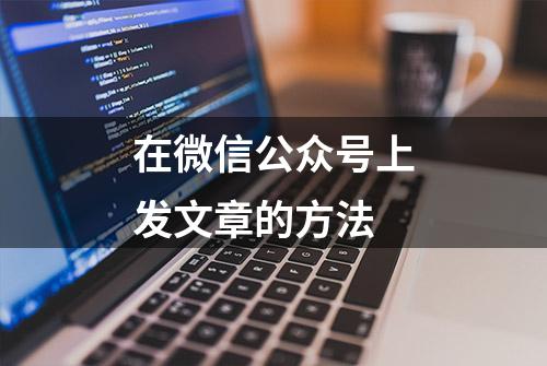 在微信公众号上发文章的方法