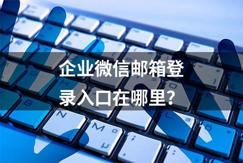 企业微信邮箱登录入口在哪里？