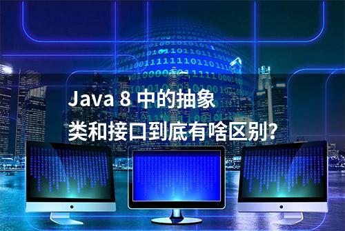 Java 8 中的抽象类和接口到底有啥区别？