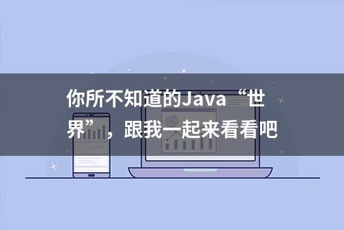 你所不知道的Java“世界”，跟我一起来看看吧