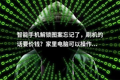 智能手机解锁图案忘记了，刷机的话要价钱？家里电脑可以操作吗？