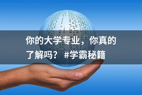 你的大学专业，你真的了解吗？ #学霸秘籍