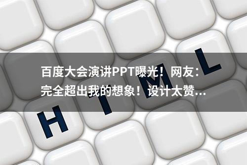 百度大会演讲PPT曝光！网友：完全超出我的想象！设计太赞了