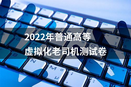 2022年普通高等虚拟化老司机测试卷