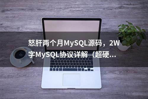 怒肝两个月MySQL源码，2W字MySQL协议详解（超硬核）