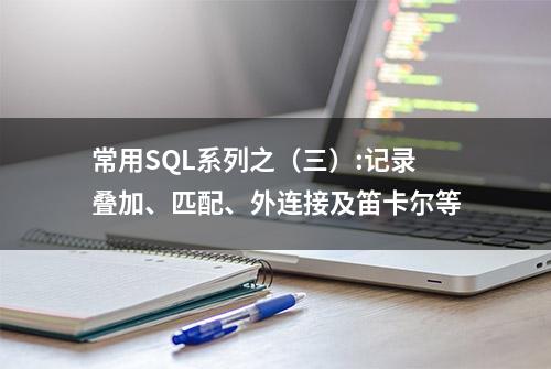 常用SQL系列之（三）:记录叠加、匹配、外连接及笛卡尔等