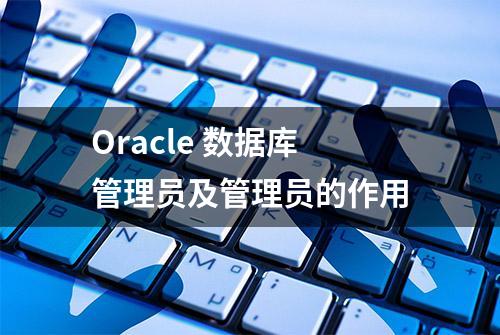 Oracle 数据库管理员及管理员的作用