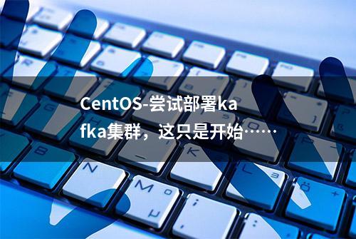 CentOS-尝试部署kafka集群，这只是开始……