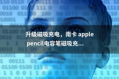 升级磁吸充电，南卡 apple pencil电容笔磁吸充电版体验