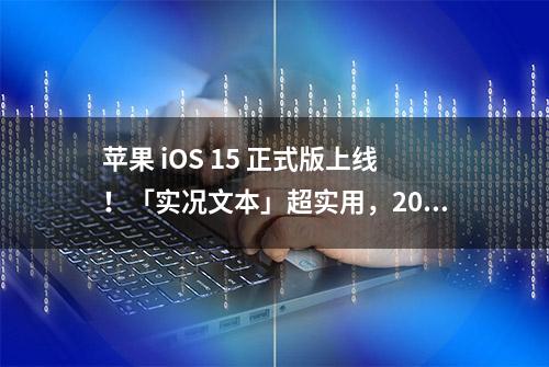 苹果 iOS 15 正式版上线！「实况文本」超实用，20+ 个新功能值得体验