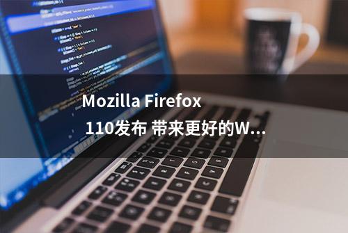 Mozilla Firefox 110发布 带来更好的WebGL性能和GPU加速的2D画布