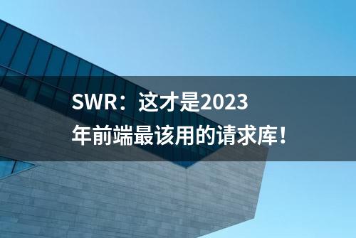 SWR：这才是2023年前端最该用的请求库！