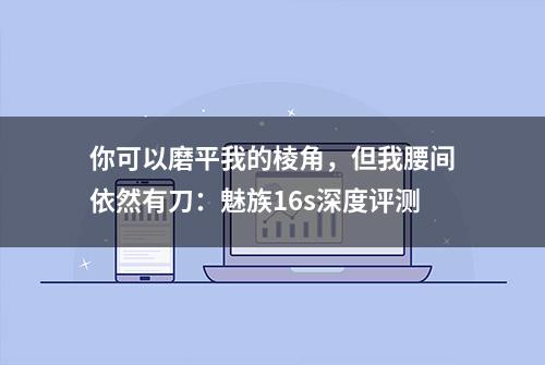 你可以磨平我的棱角，但我腰间依然有刀：魅族16s深度评测