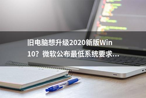 旧电脑想升级2020新版Win10？微软公布最低系统要求，你看了没？