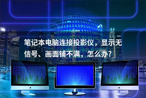 笔记本电脑连接投影仪，显示无信号、画面铺不满，怎么办？