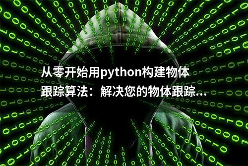 从零开始用python构建物体跟踪算法：解决您的物体跟踪疑惑