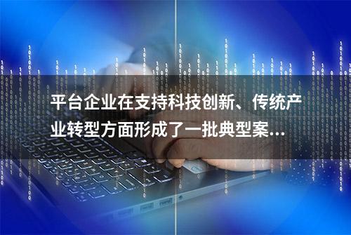 平台企业在支持科技创新、传统产业转型方面形成了一批典型案例