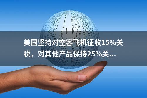 美国坚持对空客飞机征收15%关税，对其他产品保持25%关税不变，美欧贸易争端再起！波音可能坐不住了