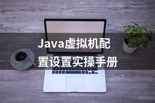 Java虚拟机配置设置实操手册