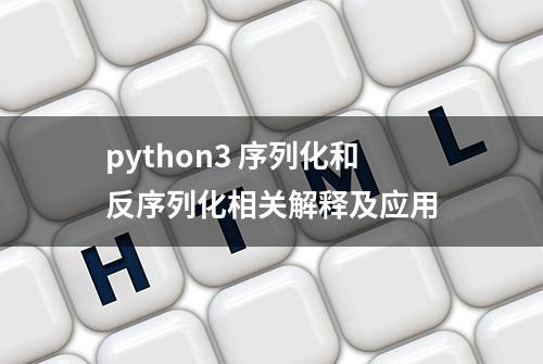 python3 序列化和反序列化相关解释及应用