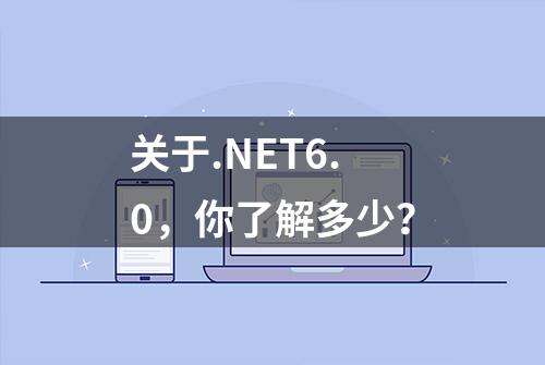 关于.NET6.0，你了解多少？