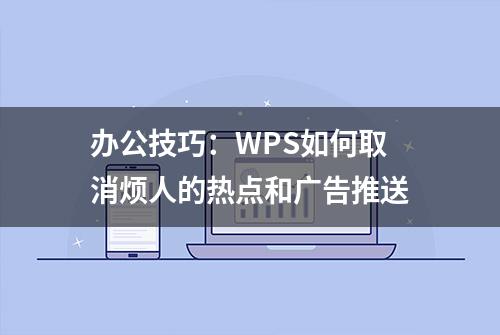 办公技巧：WPS如何取消烦人的热点和广告推送