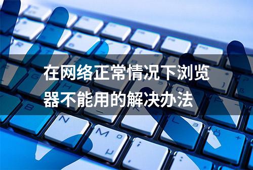 在网络正常情况下浏览器不能用的解决办法