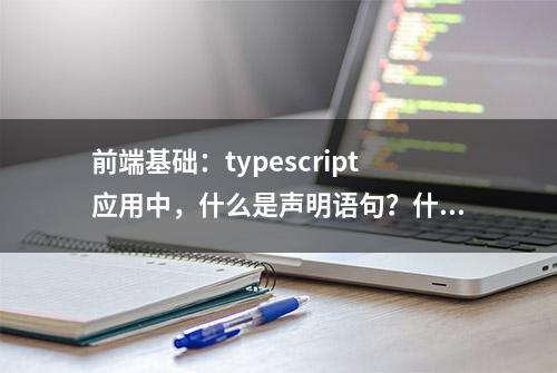 前端基础：typescript应用中，什么是声明语句？什么是声明文件？