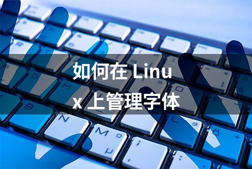 如何在 Linux 上管理字体